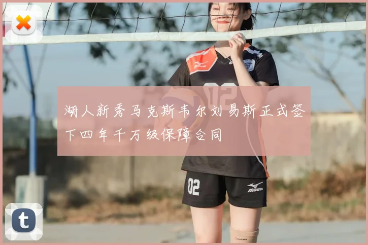 湖人新秀马克斯韦尔刘易斯正式签下四年千万级保障合同