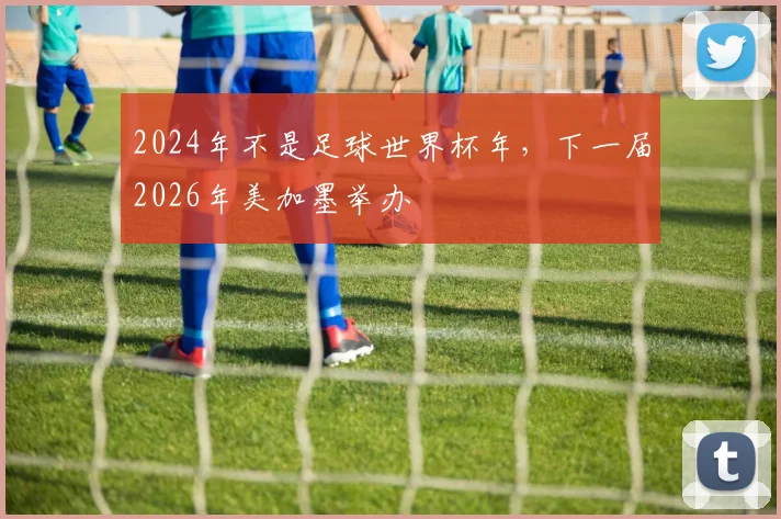 2024年不是足球世界杯年，下一届2026年美加墨举办