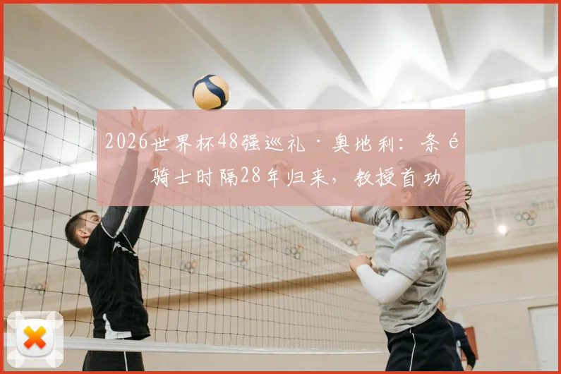 2026世界杯48强巡礼·奥地利：条顿骑士时隔28年归来，教授首功