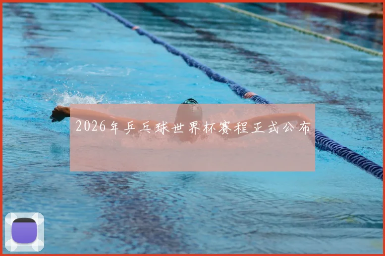 2026年乒乓球世界杯赛程正式公布