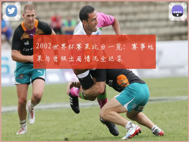 2002世界杯赛果比分一览:赛事结果与晋级出局情况全记录