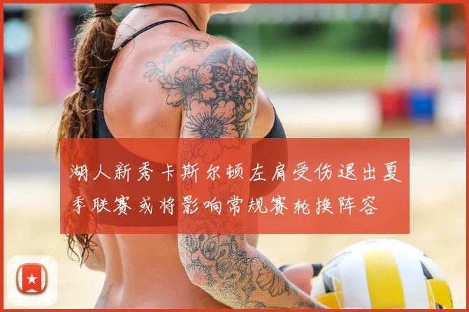 湖人新秀卡斯尔顿左肩受伤退出夏季联赛或将影响常规赛轮换阵容