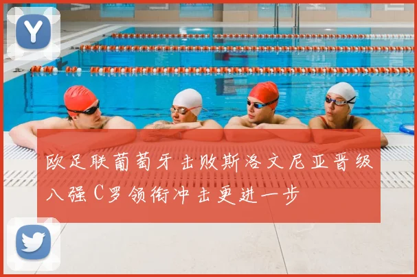 欧足联葡萄牙击败斯洛文尼亚晋级八强 C罗领衔冲击更进一步