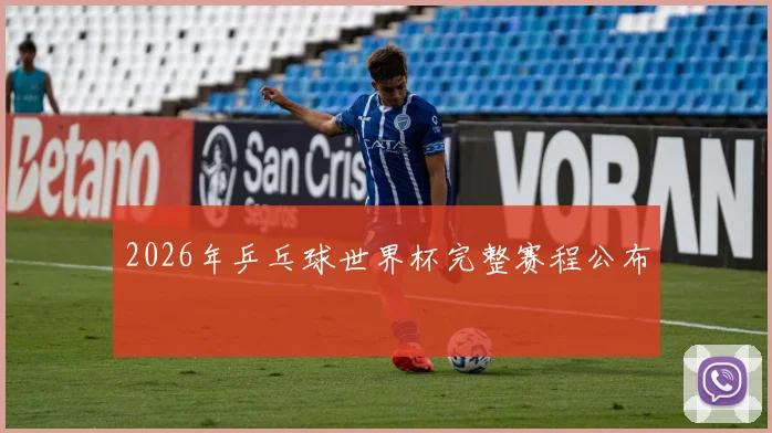 2026年乒乓球世界杯完整赛程公布