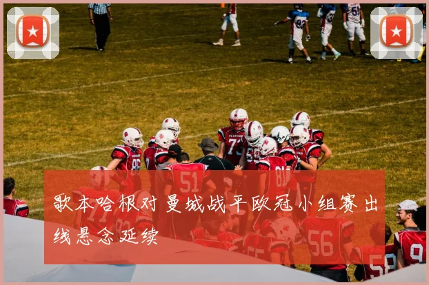 歌本哈根对曼城战平欧冠小组赛出线悬念延续