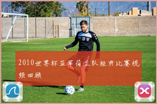 2010世界杯亚军荷兰队经典比赛视频回顾
