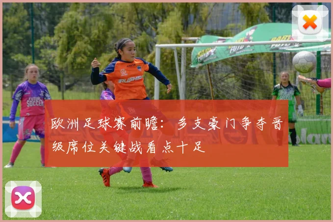 欧洲足球赛前瞻：多支豪门争夺晋级席位关键战看点十足