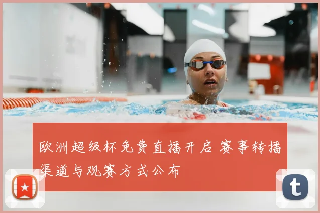 欧洲超级杯免费直播开启 赛事转播渠道与观赛方式公布