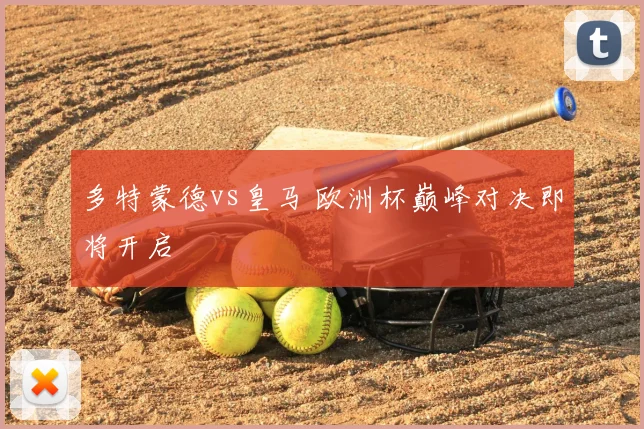 多特蒙德vs皇马 欧洲杯巅峰对决即将开启
