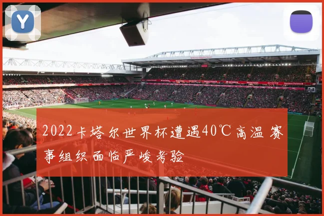 2022卡塔尔世界杯遭遇40℃高温 赛事组织面临严峻考验