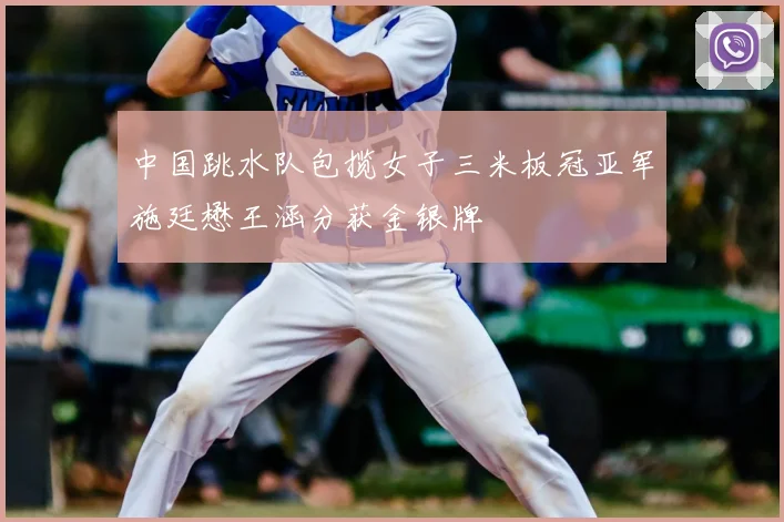 中国跳水队包揽女子三米板冠亚军施廷懋王涵分获金银牌