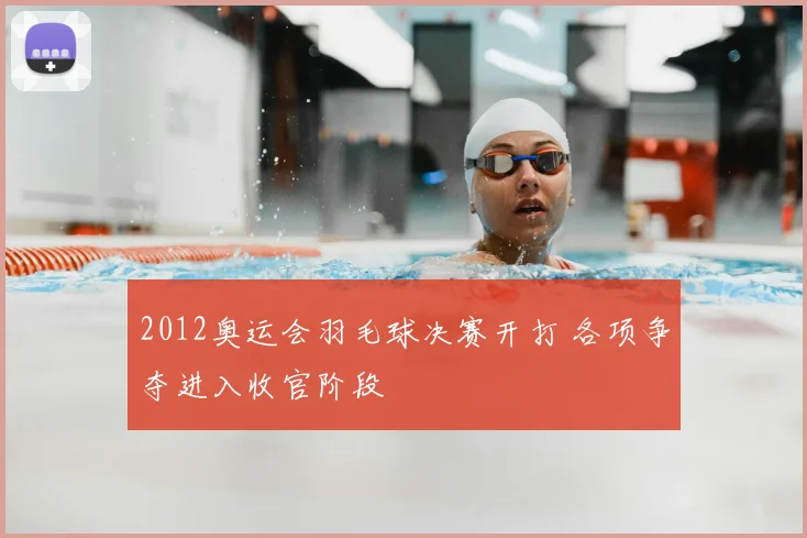 2012奥运会羽毛球决赛开打 各项争夺进入收官阶段