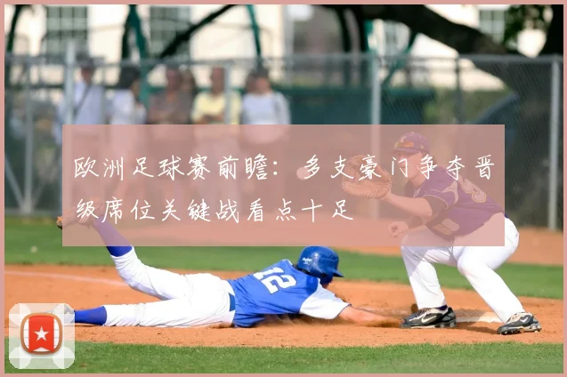 欧洲足球赛前瞻：多支豪门争夺晋级席位关键战看点十足
