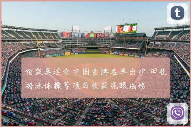伦敦奥运会中国金牌名单出炉 田径游泳体操等项目收获亮眼成绩