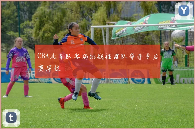 CBA北京队客场挑战福建队争夺季后赛席位