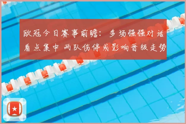 欧冠今日赛事前瞻：多场强强对话看点集中 两队伤停或影响晋级走势