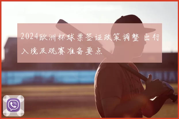 2024欧洲杯球票签证政策调整 出行入境及观赛准备要点