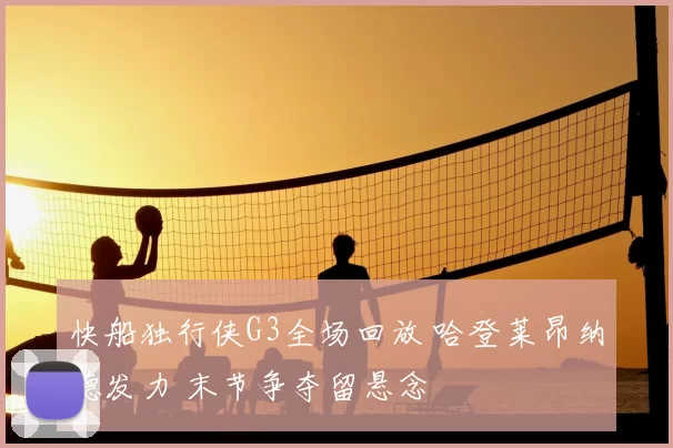 快船独行侠G3全场回放 哈登莱昂纳德发力 末节争夺留悬念