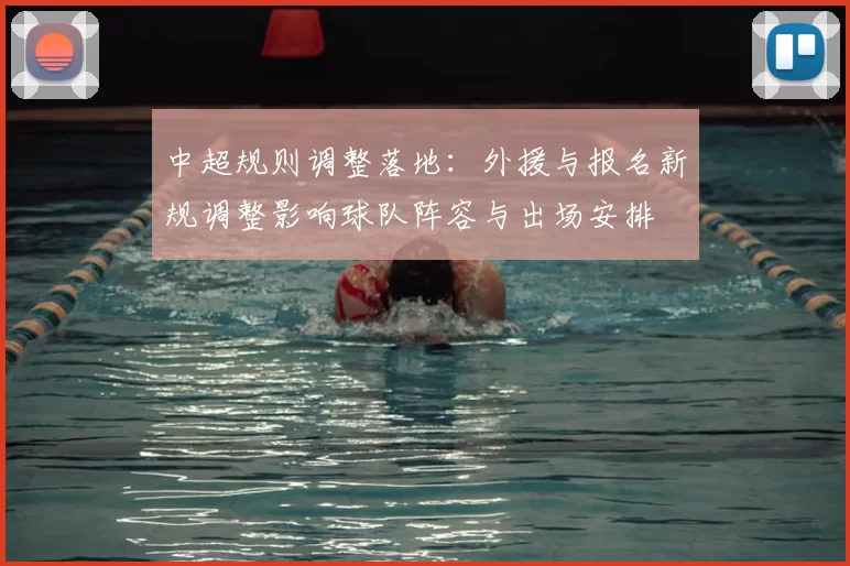 中超规则调整落地：外援与报名新规调整影响球队阵容与出场安排