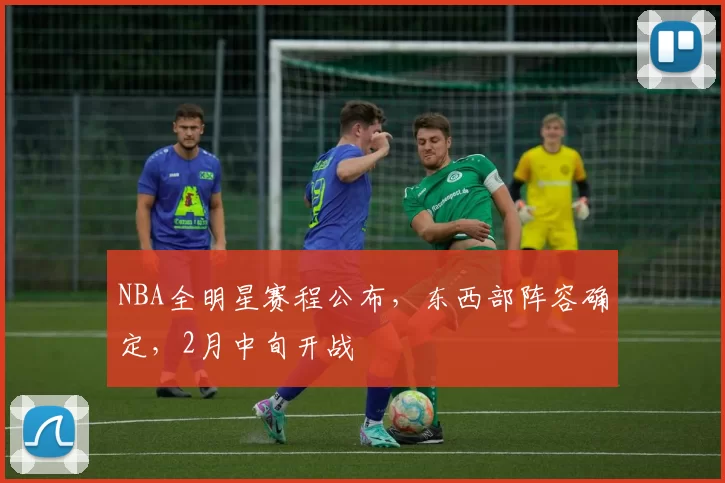 NBA全明星赛程公布，东西部阵容确定，2月中旬开战