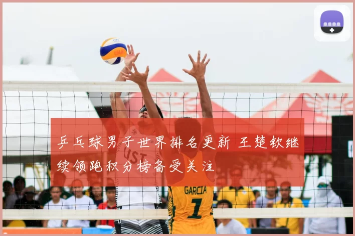 乒乓球男子世界排名更新 王楚钦继续领跑积分榜备受关注