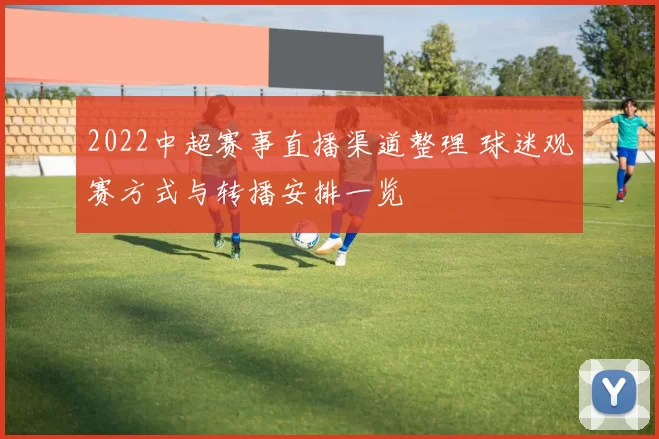 2022中超赛事直播渠道整理 球迷观赛方式与转播安排一览