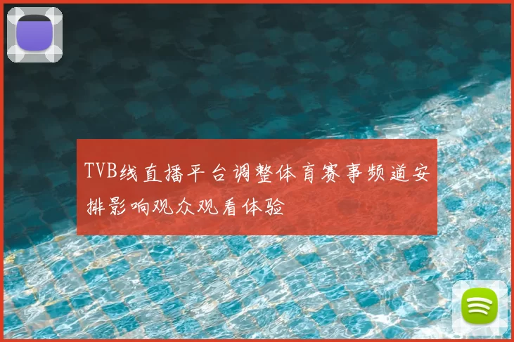 TVB线直播平台调整体育赛事频道安排影响观众观看体验