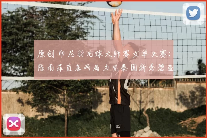 原创 印尼羽毛球大师赛女单决赛：陈雨菲直落两局力克泰国新秀碧查梦 荣膺冠军