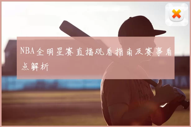 NBA全明星赛直播观看指南及赛事看点解析