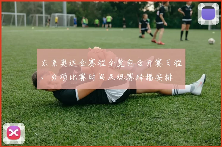 东京奥运会赛程全览包含开赛日程、分项比赛时间及观赛转播安排