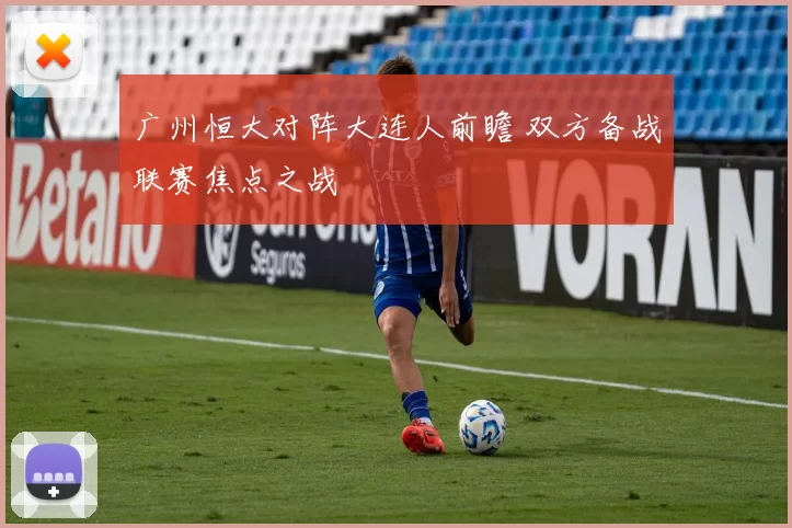 广州恒大对阵大连人前瞻 双方备战联赛焦点之战