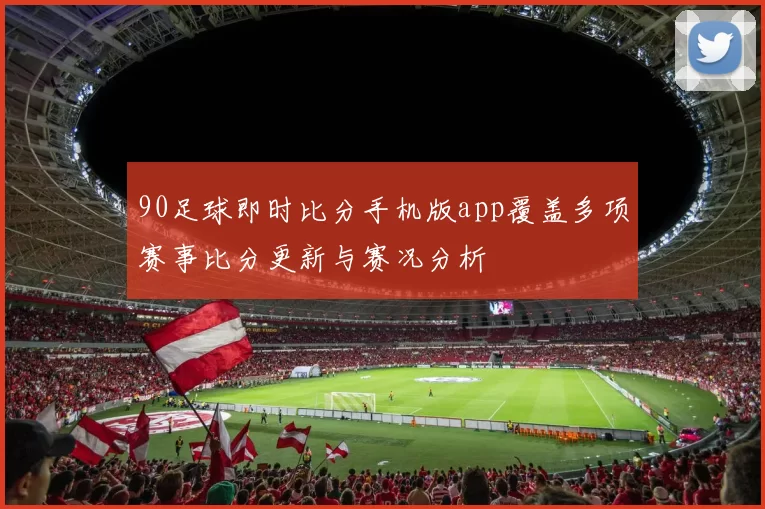 90足球即时比分手机版app覆盖多项赛事比分更新与赛况分析