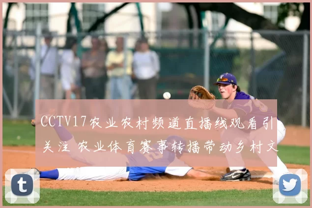 CCTV17农业农村频道直播线观看引关注 农业体育赛事转播带动乡村文体消费增长