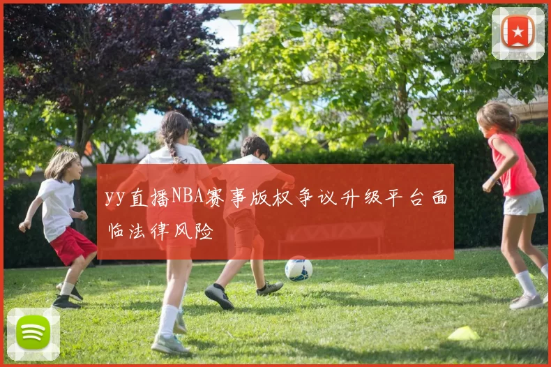yy直播NBA赛事版权争议升级平台面临法律风险