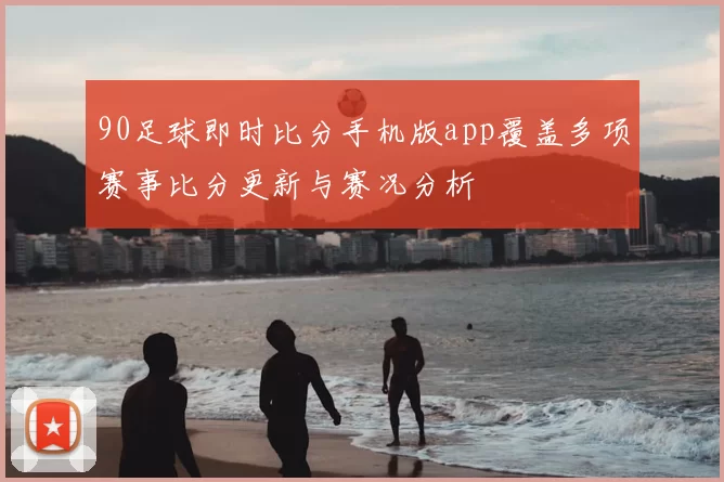 90足球即时比分手机版app覆盖多项赛事比分更新与赛况分析