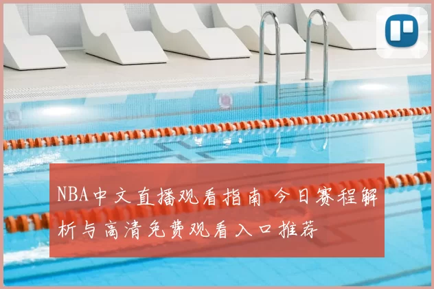 NBA中文直播观看指南 今日赛程解析与高清免费观看入口推荐