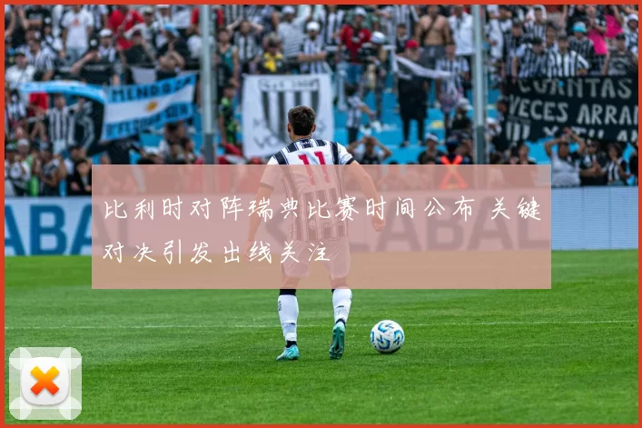 比利时对阵瑞典比赛时间公布 关键对决引发出线关注