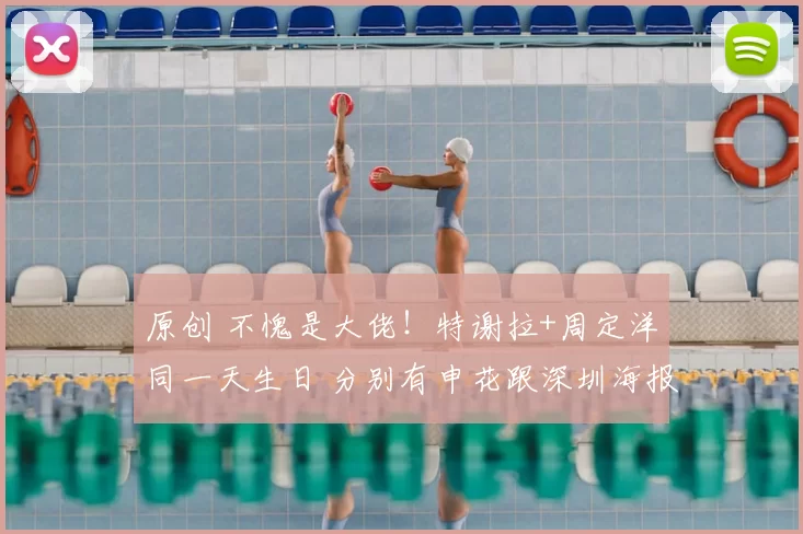 原创 不愧是大佬！特谢拉+周定洋同一天生日 分别有申花跟深圳海报祝福