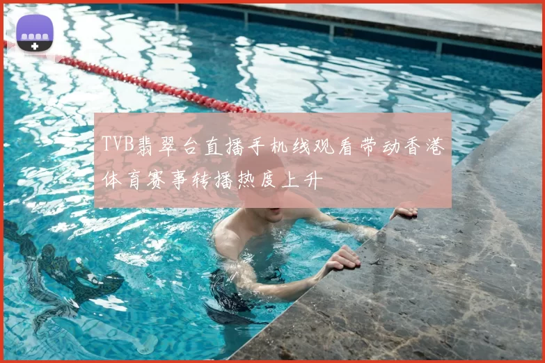 TVB翡翠台直播手机线观看带动香港体育赛事转播热度上升