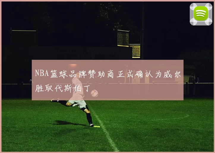 NBA篮球品牌赞助商正式确认为威尔胜取代斯伯丁