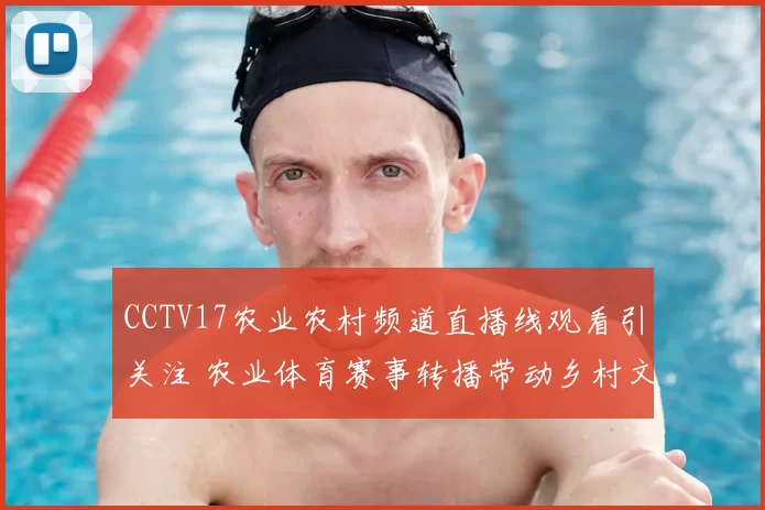 CCTV17农业农村频道直播线观看引关注 农业体育赛事转播带动乡村文体消费增长