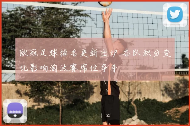 欧冠足球排名更新出炉 各队积分变化影响淘汰赛席位争夺