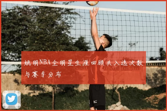 姚明NBA全明星生涯回顾共入选次数与赛季分布