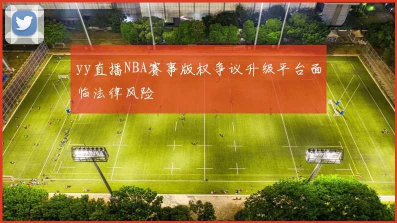 yy直播NBA赛事版权争议升级平台面临法律风险
