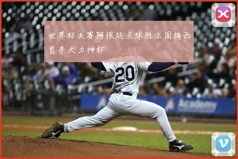 世界杯决赛阿根廷点球胜法国梅西首夺大力神杯