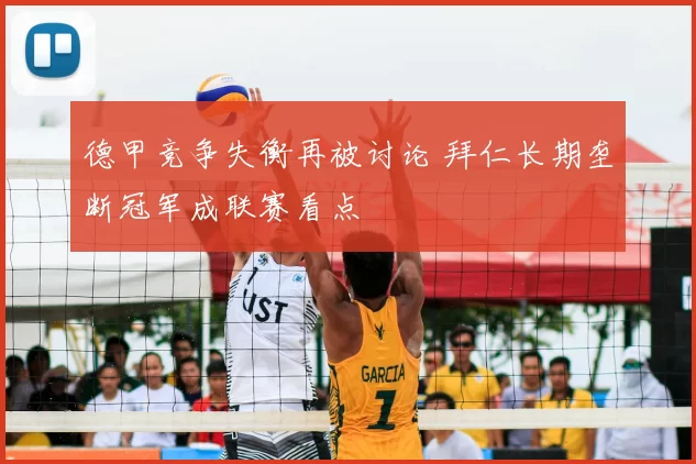 德甲竞争失衡再被讨论 拜仁长期垄断冠军成联赛看点