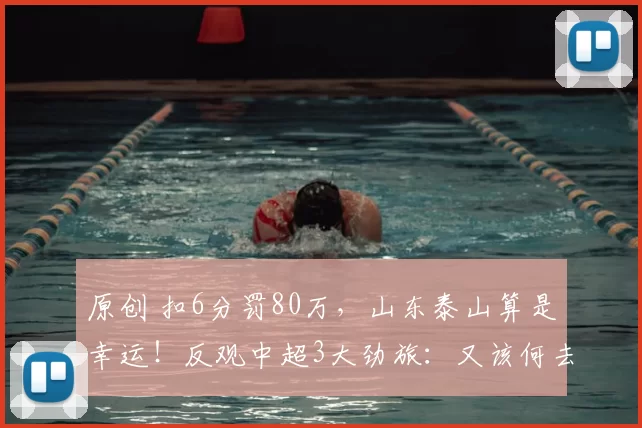 原创 扣6分罚80万,山东泰山算是幸运!反观中超3大劲旅:又该何去何从