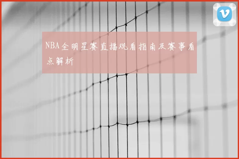 NBA全明星赛直播观看指南及赛事看点解析