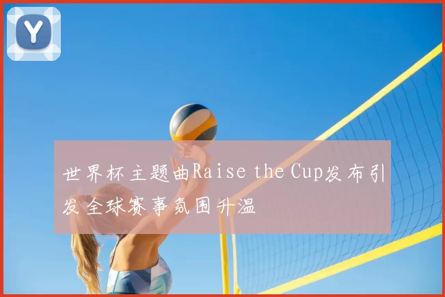 世界杯主题曲Raise the Cup发布引发全球赛事氛围升温