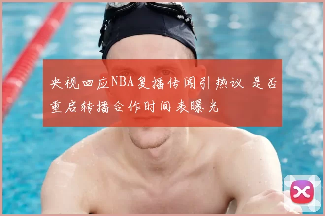 央视回应NBA复播传闻引热议 是否重启转播合作时间表曝光